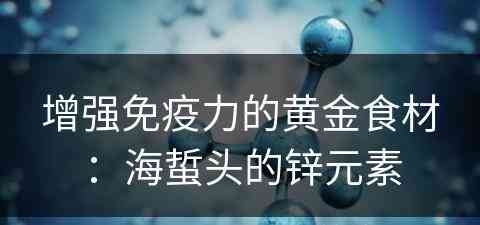 增强免疫力的黄金食材：海蜇头的锌元素